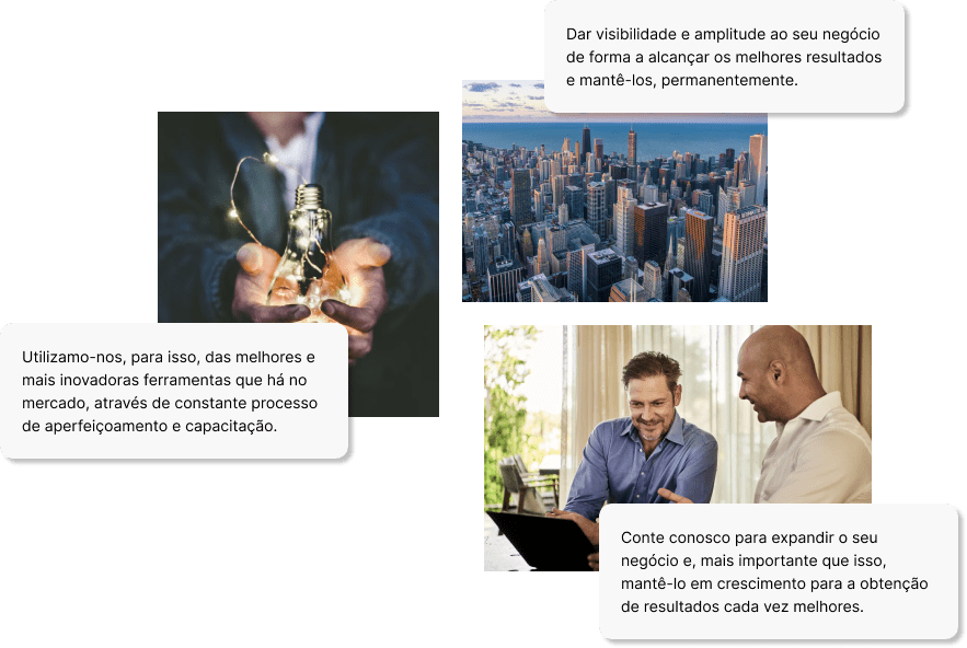 Dar visibilidade e amplitude ao seu negócio de forma a alcançar os melhores resultados e mantê-los, permanentemente. Utilizamo-nos, para isso, das melhores e mais inovadoras ferramentas que há no mercado, através de constante processo de aperfeiçoamento e capacitação. Conte conosco para expandir o seu negócio e, mais importante que isso, mantê-lo em crescimento para a obtenção de resultados cada vez melhores.